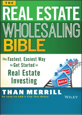 The Real Estate Wholesaling Bible: The Fastest, Easiest Way to Get Started in Real Estate Investing