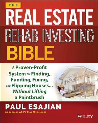 The Real Estate Rehab Investing Bible: A Proven-Profit System for Finding, Funding, Fixing, and Flipping Houses... Without Lifting a Paintbrush