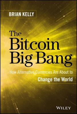 The Bitcoin Big Bang: How Alternative Currencies Are about to Change the World