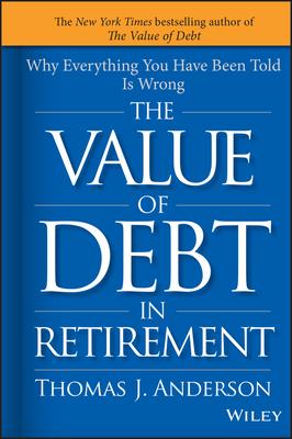 The Value of Debt in Retirement: Why Everything You Have Been Told Is Wrong