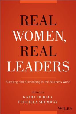 Real Women, Real Leaders: Surviving and Succeeding in the Business World