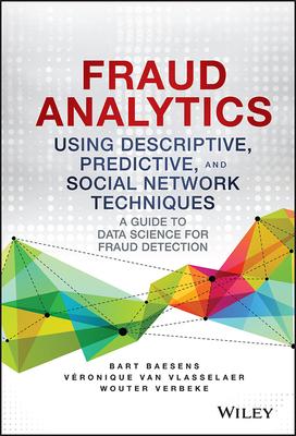 Fraud Analytics Using Descriptive, Predictive, and Social Network Techniques: A Guide to Data Science for Fraud Detection