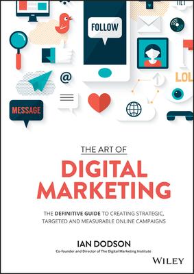 The Art of Digital Marketing: The Definitive Guide to Creating Strategic, Targeted, and Measurable Online Campaigns