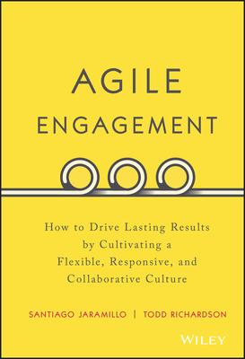 Agile Engagement: How to Drive Lasting Results by Cultivating a Flexible, Responsive, and Collaborative Culture