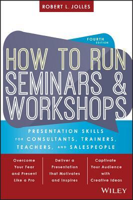 How to Run Seminars and Workshops: Presentation Skills for Consultants, Trainers, Teachers, and Salespeople