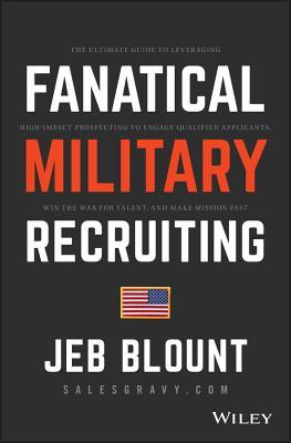 Fanatical Military Recruiting: The Ultimate Guide to Leveraging High-Impact Prospecting to Engage Qualified Applicants, Win the War for Talent, and M