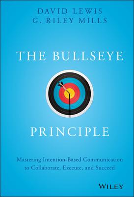 The Bullseye Principle: Mastering Intention-Based Communication to Collaborate, Execute, and Succeed