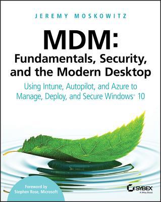 MDM: Fundamentals, Security, and the Modern Desktop: Using Intune, Autopilot, and Azure to Manage, Deploy, and Secure Windows 10