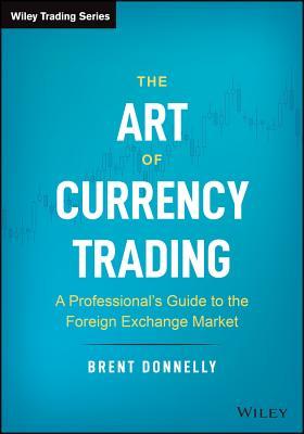 The Art of Currency Trading: A Professional's Guide to the Foreign Exchange Market