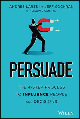 Persuade: The 4-Step Process to Influence People and Decisions