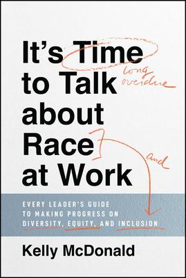 It's Time to Talk about Race at Work: Every Leader's Guide to Making Progress on Diversity, Equity, and Inclusion