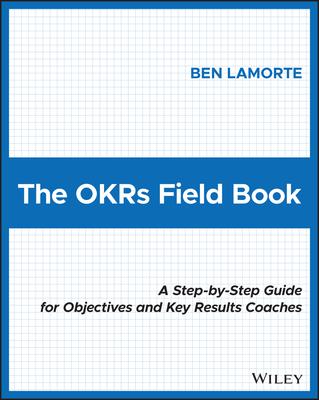 The Okrs Field Book: A Step-By-Step Guide for Objectives and Key Results Coaches