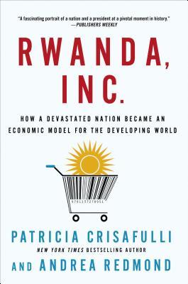 Rwanda, Inc.: How a Devastated Nation Became an Economic Model for the Developing World