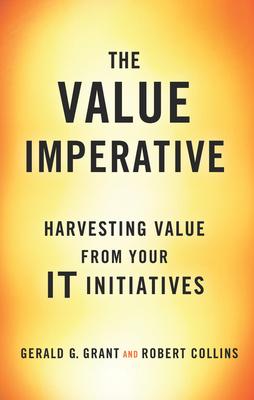 The Value Imperative: Harvesting Value from Your It Initiatives