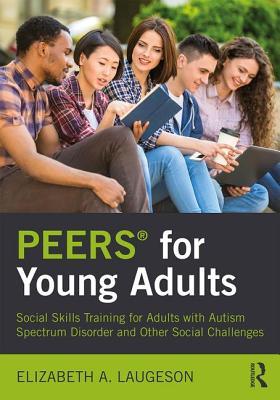 Peers(r) for Young Adults: Social Skills Training for Adults with Autism Spectrum Disorder and Other Social Challenges