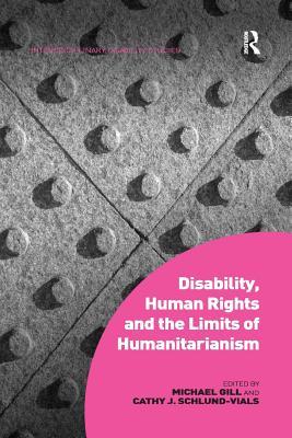 Disability, Human Rights and the Limits of Humanitarianism. Edited by Michael Gill, Cathy J. Schlund-Vials