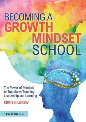 Becoming a Growth Mindset School: The Power of Mindset to Transform Teaching, Leadership and Learning