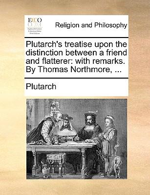 Plutarch's Treatise Upon the Distinction Between a Friend and Flatterer: With Remarks. by Thomas Northmore, ...