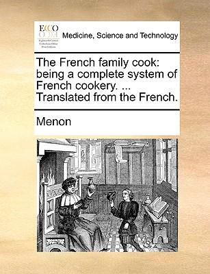 The French Family Cook: Being a Complete System of French Cookery. ... Translated from the French.