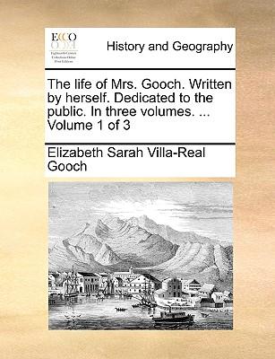 The Life of Mrs. Gooch. Written by Herself. Dedicated to the Public. in Three Volumes. ... Volume 1 of 3