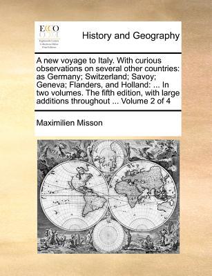 A New Voyage to Italy. with Curious Observations on Several Other Countries: As Germany; Switzerland; Savoy; Geneva; Flanders, and Holland: ... in Two