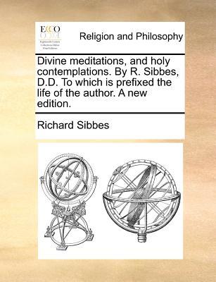 Divine Meditations, and Holy Contemplations. by R. Sibbes, D.D. to Which Is Prefixed the Life of the Author. a New Edition. Subscription