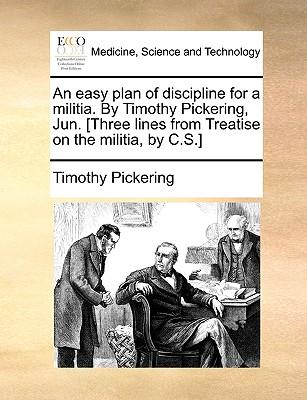 An Easy Plan of Discipline for a Militia. by Timothy Pickering, Jun. [Three Lines from Treatise on the Militia, by C.S.]