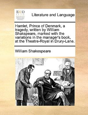 Hamlet, Prince of Denmark, a Tragedy, Written by William Shakspeare, Marked with the Variations in the Manager's Book, at the Theatre-Royal in Drury-L