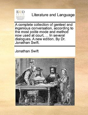 A Complete Collection of Genteel and Ingenious Conversation, According to the Most Polite Mode and Method Now Used at Court, ... in Several Dialogues.