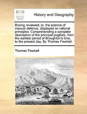 Boxing Reviewed; Or, the Science of Manual Defence, Displayed on Rational Principles. Comprehending a Complete Description of the Principal Pugilists,