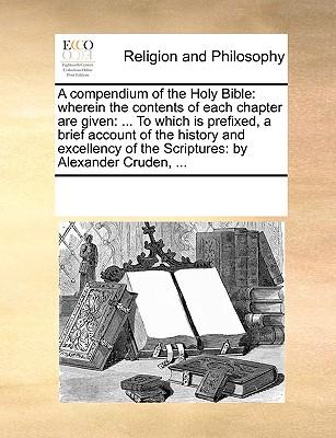 A Compendium of the Holy Bible: Wherein the Contents of Each Chapter Are Given: ... to Which Is Prefixed, a Brief Account of the History and Excellenc