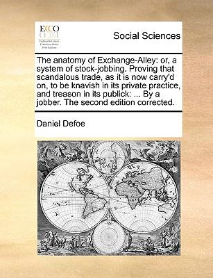 The anatomy of Exchange-Alley: or, a system of stock-jobbing. Proving that scandalous trade, as it is now carry'd on, to be knavish in its private pr