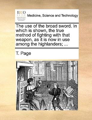 The Use of the Broad Sword. in Which Is Shown, the True Method of Fighting with That Weapon, as It Is Now in Use Among the Highlanders; ...