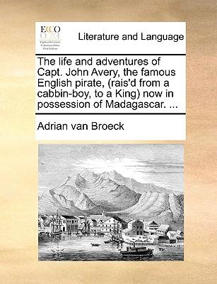 The Life and Adventures of Capt. John Avery, the Famous English Pirate, (Rais'd from a Cabbin-Boy, to a King) Now in Possession of Madagascar. ...