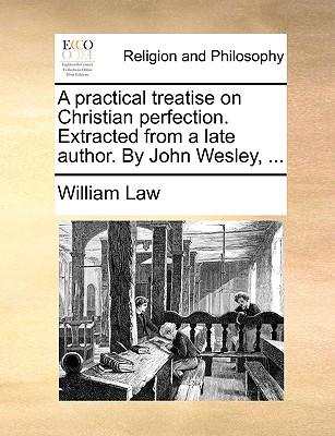 A Practical Treatise on Christian Perfection. Extracted from a Late Author. by John Wesley, ...