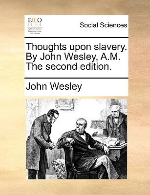 Thoughts Upon Slavery. by John Wesley, A.M. the Second Edition.