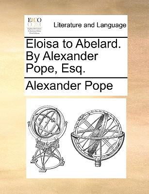 Eloisa to Abelard. by Alexander Pope, Esq.