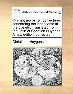 Cosmotheoros: or, conjectures concerning the inhabitants of the planets. Translated from the Latin of Christian Huygens. A new editi