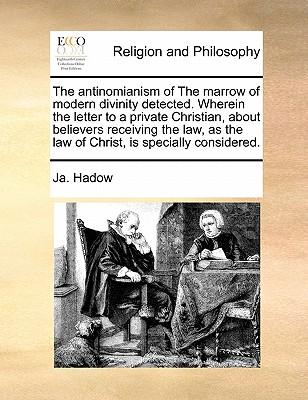 The Antinomianism of the Marrow of Modern Divinity Detected. Wherein the Letter to a Private Christian, about Believers Receiving the Law, as the Law