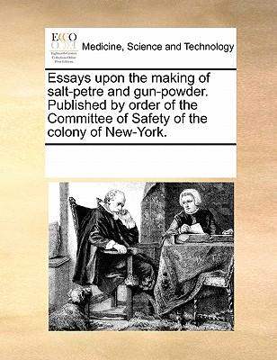 Essays Upon the Making of Salt-Petre and Gun-Powder. Published by Order of the Committee of Safety of the Colony of New-York.