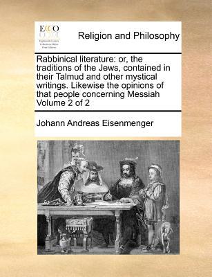 Rabbinical Literature: Or, the Traditions of the Jews, Contained in Their Talmud and Other Mystical Writings. Likewise the Opinions of That P