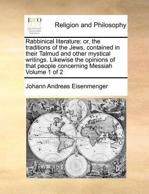 Rabbinical Literature: Or, the Traditions of the Jews, Contained in Their Talmud and Other Mystical Writings. Likewise the Opinions of That P