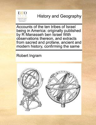 Accounts of the ten tribes of Israel being in America: originally published by R Manasseh ben Israel With observations thereon, and extracts from sacr