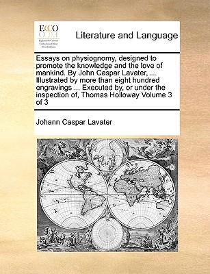 Essays on physiognomy, designed to promote the knowledge and the love of mankind. By John Caspar Lavater, ... Illustrated by more than eight hundred e