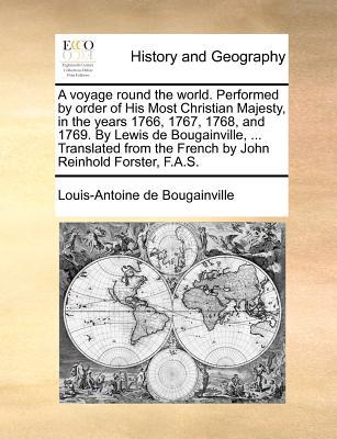 A voyage round the world. Performed by order of His Most Christian Majesty, in the years 1766, 1767, 1768, and 1769. By Lewis de Bougainville, ... Tra