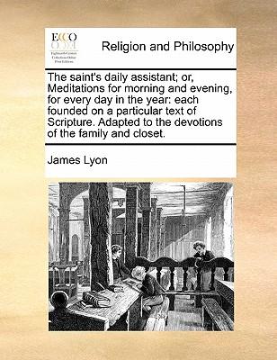 The Saint's Daily Assistant; Or, Meditations for Morning and Evening, for Every Day in the Year: Each Founded on a Particular Text of Scripture. Adapt