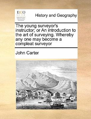 The Young Surveyor's Instructor; Or an Introduction to the Art of Surveying. Whereby Any One May Become a Compleat Surveyor