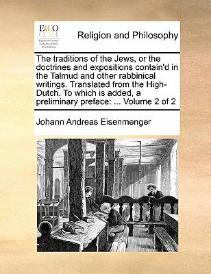 The Traditions of the Jews, or the Doctrines and Expositions Contain'd in the Talmud and Other Rabbinical Writings. Translated from the High-Dutch. to