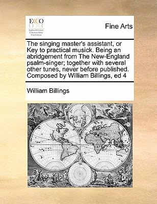 The Singing Master's Assistant, or Key to Practical Musick. Being an Abridgement from the New-England Psalm-Singer; Together with Several Other Tunes,