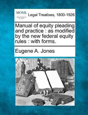 Manual of Equity Pleading and Practice: As Modified by the New Federal Equity Rules: With Forms.